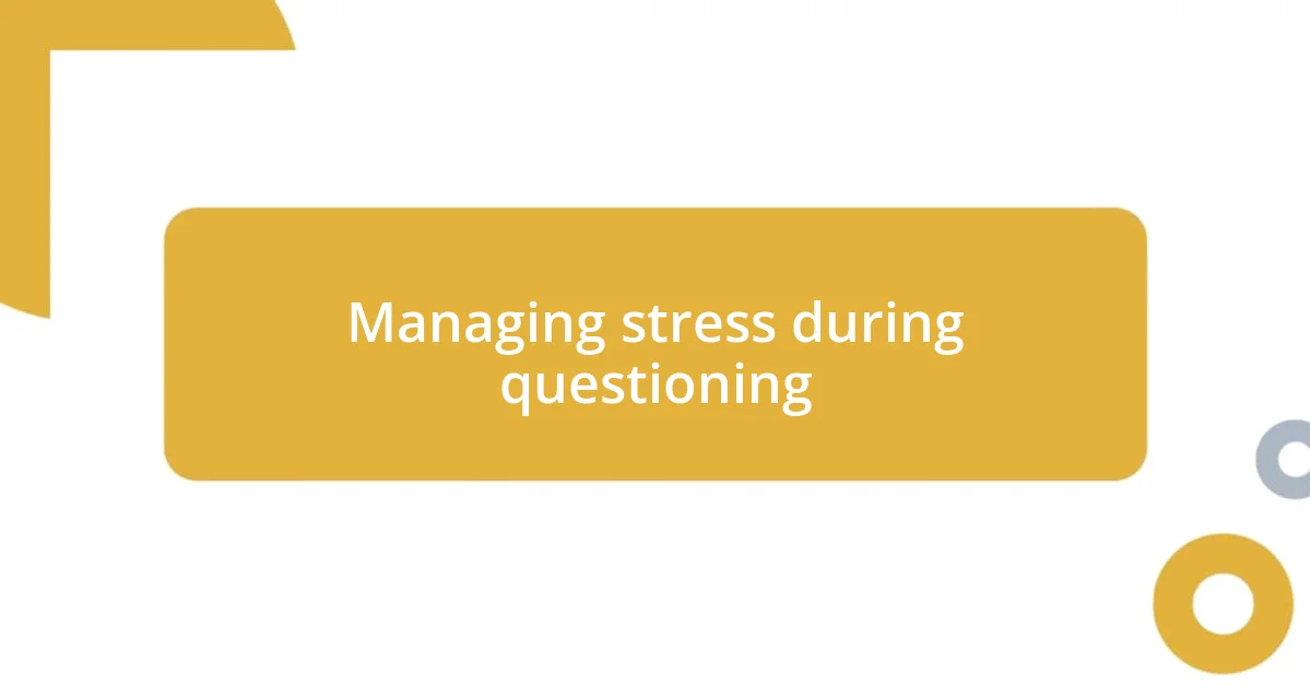 Managing stress during questioning